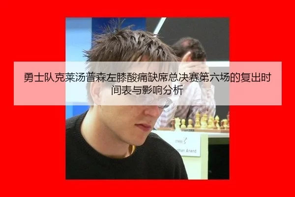 勇士队克莱汤普森左膝酸痛缺席总决赛第六场的复出时间表与影响分析